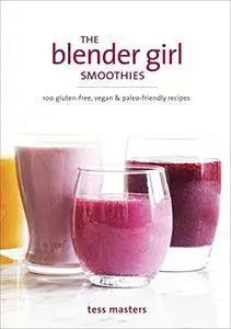 The Blender Girl Smoothies: 100 Gluten-Free, Vegan, and Paleo-Friendly Recipes