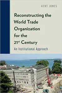 Reconstructing the World Trade Organization for the 21st Century: An Institutional Approach (Repost)
