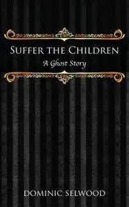 «Suffer the Children: A Ghost Story» by Dominic Selwood
