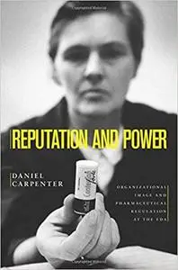 Reputation and Power: Organizational Image and Pharmaceutical Regulation at the FDA (Repost)