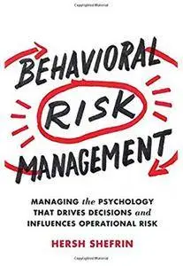 Behavioral Risk Management: Managing the Psychology That Drives Decisions and Influences Operational Risk [Repost]