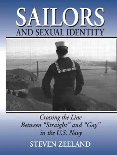 Sailors and Sexual Identity: Crossing the Line Between "Straight" and "Gay" in the U.S. Navy (Haworth Gay & Lesbian Studies,)