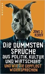 Die dümmsten Sprüche aus Politik, Kultur und Wirtschaft: und wie Sie gepflegt wiedersprechen