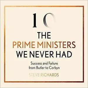 The Prime Ministers We Never Had: Success and Failure from Butler to Corbyn [Audiobook]