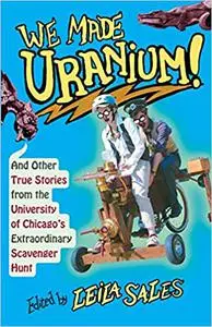 We Made Uranium!: And Other True Stories from the University of Chicago's Extraordinary Scavenger Hunt