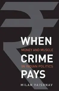 When Crime Pays: Money and Muscle in Indian Politics