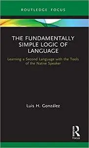 The Fundamentally Simple Logic of Language: Learning a Second Language with the Tools of the Native Speaker