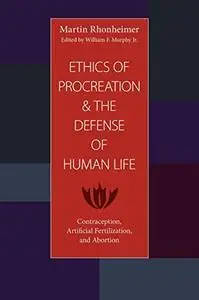 The Ethics of Procreation and the Defense of Human Life: Contraception, Artificial Fertilization, and Abortion