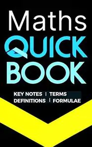 Maths Quick Book: Ultimate Mathematics Reference Revision Handbook Guide Containing - Key-Notes