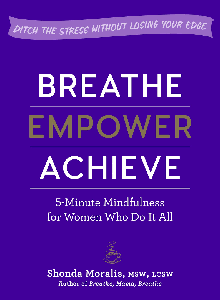 Breathe, Empower, Achieve: 5-Minute Mindfulness for Women Who Do It All—Ditch the Stress Without Losing Your Edge