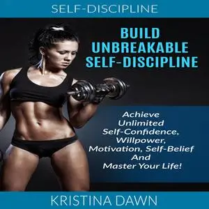 «Build Unbreakable Self-Discipline - Achieve Unlimited Self-Confidence, Willpower, Motivation, Self-Belief And Master Yo