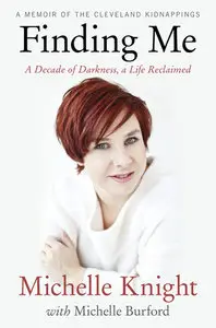 Michelle Knight - Finding Me. A Decade of Darkness, a Life Reclaimed