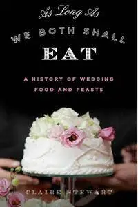 As Long As We Both Shall Eat: A History of Wedding Food and Feasts