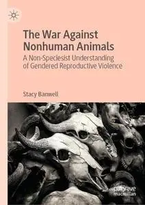The War Against Nonhuman Animals: A Non-Speciesist Understanding of Gendered Reproductive Violence