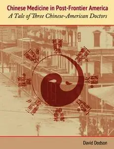 «Chinese Medicine in Post-Frontier America: A Tale of Three Chinese-American Doctors» by David Dodson