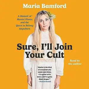 Sure, I'll Join Your Cult: A Memoir of Mental Illness and the Quest to Belong Anywhere [Audiobook]