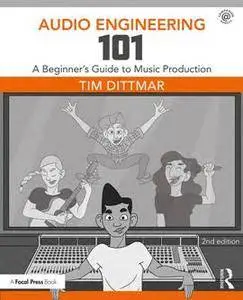 Audio Engineering 101 : A Beginner's Guide to Music Production, Second Edition