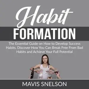 «Habit Formation: The Ultimate Guide on How to Develop Good Habits for Success, Learn How to Quit Bad Habits and Develop