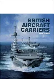 British Aircraft Carriers: Design, Development & Service Histories