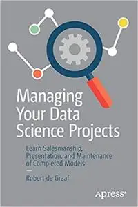 Managing Your Data Science Projects: Learn Salesmanship, Presentation, and Maintenance of Completed Models (Repost)