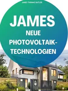 JAMES NEUE Photovoltaik-Technologien: Ein Überblick über die verschiedenen Arten (German Edition)