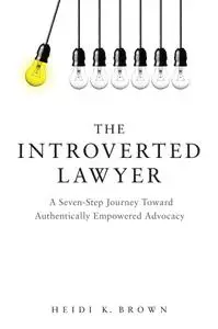 The Introverted Lawyer: A Seven Step Journey Toward Authentically Empowered Advocacy