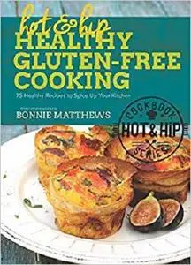 Hot and Hip Healthy Gluten-Free Cooking: 75 Healthy Recipes to Spice Up Your Kitchen