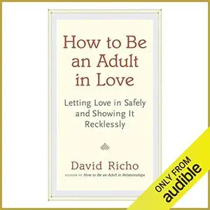 How to Be an Adult in Love: Letting Love in Safely and Showing It Recklessly [Audiobook]