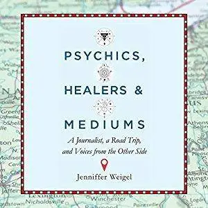 Psychics, Healers, and Mediums: A Journalist, a Road Trip, and Voices from the Other Side [Audiobook]