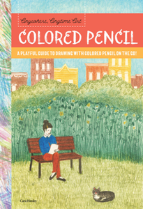Anywhere, Anytime Art: Colored Pencil : A Playful Guide to Drawing with Colored Pencil on the Go!