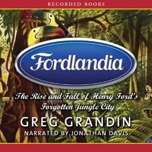 Fordlandia: The Rise and Fall of Henry Ford’s Forgotten Jungle City [Audiobook]