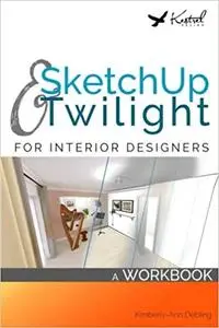 SketchUp & Twilight for Interior Designers: A Workbook: A workbook to develop efficient and effective workflow when usin
