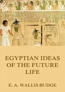 «Egyptian Ideas Of The Future Life» by E.A. Wallis Budge