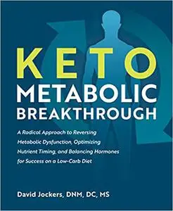 Keto Metabolic Breakthrough: A Radical Approach to Reversing Metabolic Dysfunction, Optimizing Nutrient Timin g, and Bal