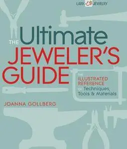 The Ultimate Jeweler's Guide: The Illustrated Reference of Techniques, Tools & Materials (Repost)