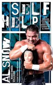 «Self Help: Life Lessons from the Bizarre Wrestling Career of Al Snow» by Al Snow,Ross Owen Williams