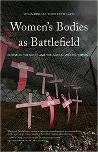 Women's Bodies as Battlefield: Christian Theology and the Global War on Women