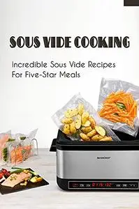 Sous Vide Cooking: Incredible Sous Vide Recipes For Five-Star Meals: Mouth-Watering Low Carb Sweet Recipes Of Sous Vide