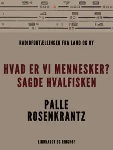 «Hvad er vi mennesker? sagde hvalfisken. Radiofortællinger fra land og by» by Palle Adam Vilhelm Rosenkrantz