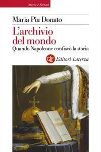 Maria Pia Donato - L'archivio del mondo. Quando Napoleone confiscò la storia