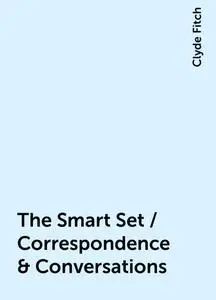 «The Smart Set / Correspondence & Conversations» by Clyde Fitch