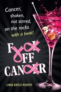 «Fuck Off, Cancer: Cancer Shaken not Stirred» by Linda Brossi Murphy