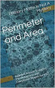 Perimeter and Area: Includes Area of Triangles, Parallelograms and Compound Shapes for KS2 (Maths Is Not A Mystery)