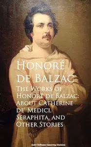 «The Works of Honore de Balzac: About Catherine de, Seraphita, and Other Stories» by Honoré de Balzac