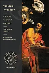 The Logic of the Body: Retrieving Theological Psychology (Studies in Historical and Systematic Theology)