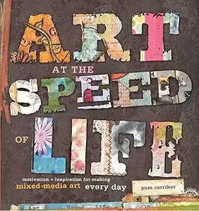 Art at the Speed of Life: motivation + inspiration for making mixed-media art every day