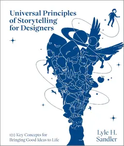 Universal Principles of Storytelling for Designers: 100 Key Concepts for Bringing Good Ideas to Life
