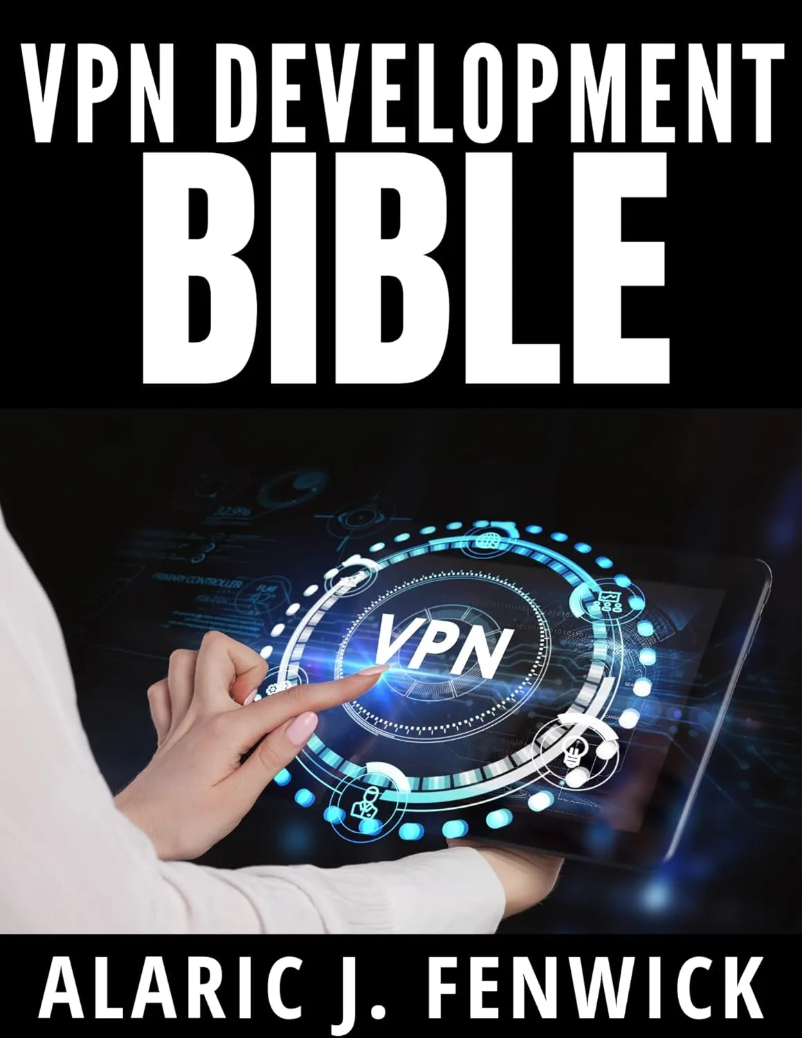 VPN Development Bible: A Complete and Simplified Handbook for Beginners