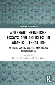 Wolfhart Heinrichsʼ Essays and Articles on Arabic Literature: Authors, Semitic Studies, and Islamic Jurisprudence