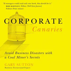 Corporate Canaries: Avoid Business Disasters with a Coal Miner's Secrets